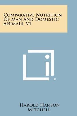 Comparative Nutrition of Man and Domestic Animals, V1 by Mitchell, Harold Hanson