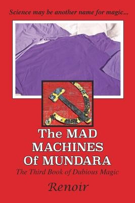 The Mad Machines of Mundara: The Third Book of Dubious Magic by Renoir