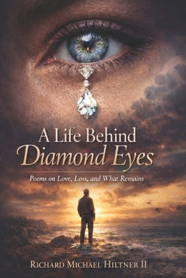 A Life Behind Diamond Eyes: Poems About Love, Loss, and What Remains by Hiltner, Richard Michael, II