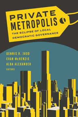 Private Metropolis: The Eclipse of Local Democratic Governance Volume 32 by Judd, Dennis R.
