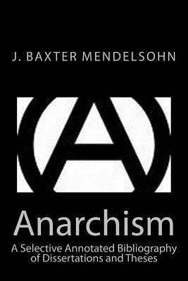 Anarchism: A Selective Annotated Bibliography of Dissertations and Theses by Mendelsohn, J. Baxter