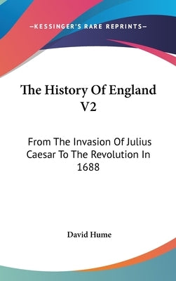 The History Of England V2: From The Invasion Of Julius Caesar To The Revolution In 1688 by Hume, David