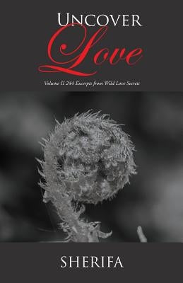 Uncover Love: Volume Ii 244 Excerpts from Wild Love Secrets by Sherifa