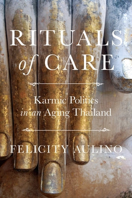 Rituals of Care: Karmic Politics in an Aging Thailand by Aulino, Felicity