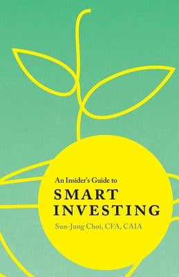 An Insider's Guide to Smart Investing by Choi, Sun-Jung