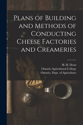 Plans of Building and Methods of Conducting Cheese Factories and Creameries [microform] by Dean, H. H. (Henry Hoshel) B. 1865