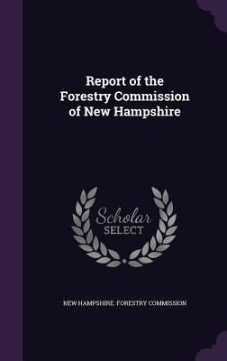 Report of the Forestry Commission of New Hampshire by New Hampshire Forestry Commission