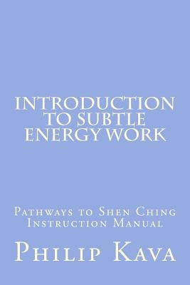 Introduction to Subtle Energy Work: Pathways to Shen Ching Instruction Manual by Kava Sr, Philip M.