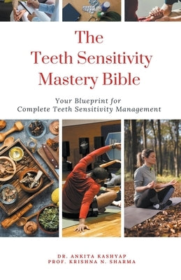 The Teeth Sensitivity Mastery Bible: Your Blueprint For Complete Teeth Sensitivity Management by Kashyap, Ankita