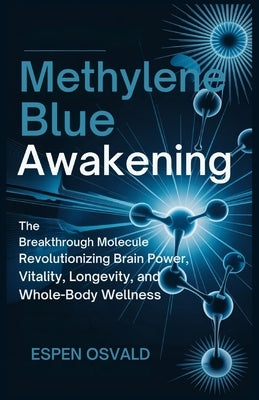 Methylene Blue Awakening: The Breakthrough Molecule Revolutionizing Brain Power, Vitality, Longevity, and Whole-Body Wellness by Osvald, Espen