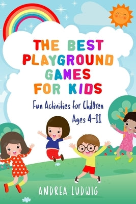 The Best Playground Games for Kids: Fun Activities for Children Ages 4-11 by Ludwig, Andrea