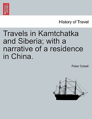 Travels in Kamtchatka and Siberia; With a Narrative of a Residence in China. Vol. I by Dobell, Peter