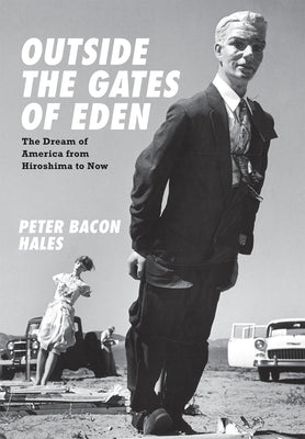 Outside the Gates of Eden: The Dream of America from Hiroshima to Now by Hales, Peter Bacon