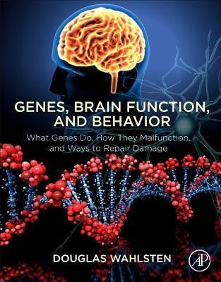 Genes, Brain Function, and Behavior: What Genes Do, How They Malfunction, and Ways to Repair Damage by Wahlsten, Douglas