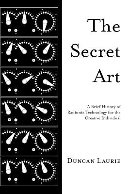 The Secret Art: A Brief History of Radionic Technology for the Creative Individual by Laurie, Duncan
