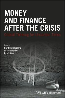 Money and Finance After the Crisis: Critical Thinking for Uncertain Times by Christophers, Brett
