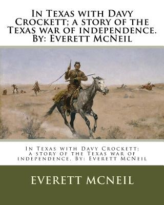 In Texas with Davy Crockett; a story of the Texas war of independence. By: Everett McNeil by McNeil, Everett
