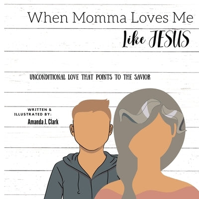 When Momma Loves Me Like Jesus: Unconditional Love That Points To The Savior by Clark, Amanda J.
