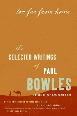 Too Far from Home: The Selected Writings of Paul Bowles by Bowles, Paul