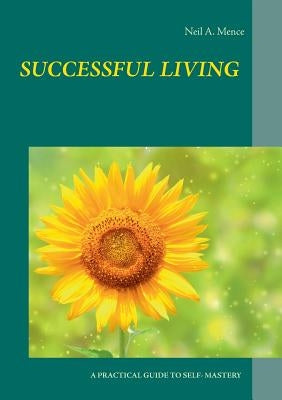 Successful Living: A Practical Guide to Self- Mastery and Successful Living by Mence, Neil a.