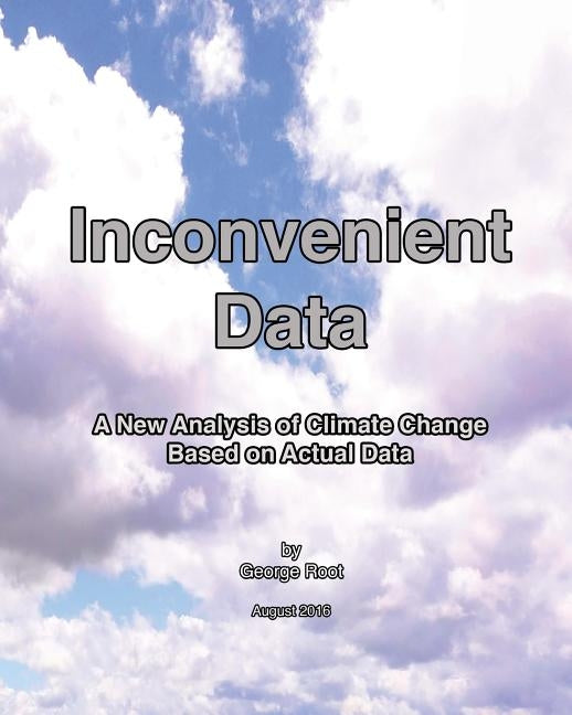 Inconvenient Data: A New Analysis of Climate Change Based on Actual Data by Root, George