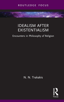Idealism After Existentialism: Encounters in Philosophy of Religion by Trakakis, N. N.