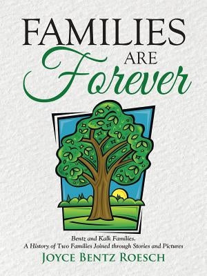 Families are Forever: Bentz and Kalk Families. A History of Two Families Joined through Stories and Pictures by Roesch, Joyce Bentz