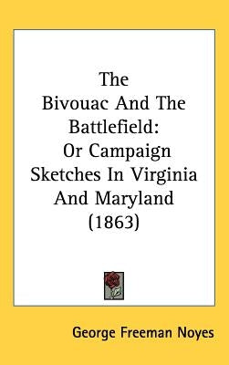 The Bivouac And The Battlefield: Or Campaign Sketches In Virginia And Maryland (1863) by Noyes, George Freeman
