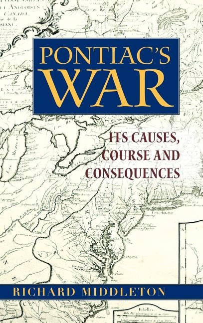 Pontiac's War: Its Causes, Course and Consequences by Middleton, Richard