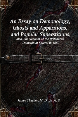 An Essay on Demonology, Ghosts and Apparitions, and Popular Superstitions: also, An Account of the Witchcraft Delusion at Salem, in 1682 by Thacher, James