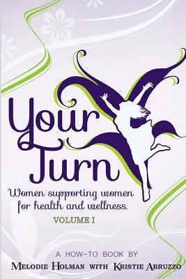 Your Turn, Women Supporting Women for Health and Wellness Volume I by Abruzzo, Kristie