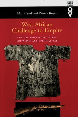 West African Challenge to Empire: Culture and History in the Volta-Bani Anticolonial War by Saul, Mahir