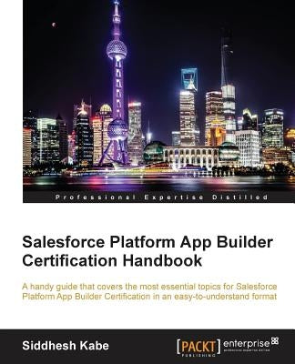 Salesforce Platform App Builder Certification Handbook by Kabe, Siddhesh