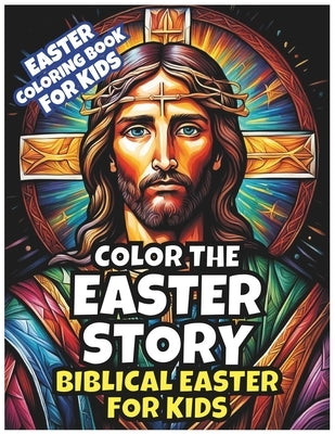 Color the Easter Story: Biblical Easter for Kids: Resurrection and Coloring For Children: Exploring Holy Week - The Bible's Easter Message by Astle, Scott