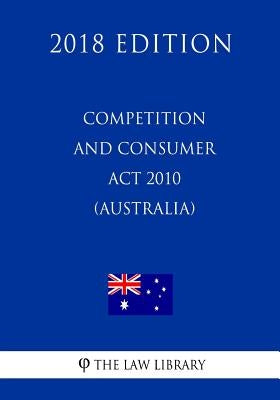 Competition and Consumer Act 2010 (Australia) (2018 Edition) by The Law Library