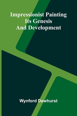Impressionist Painting: Its Genesis And Development by Dewhurst, Wynford
