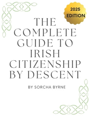 The Complete Guide To Irish Citizenship By Descent 2025: The easy way for U.S. citizens to get Irish Citizenship by Byrne, Sorcha