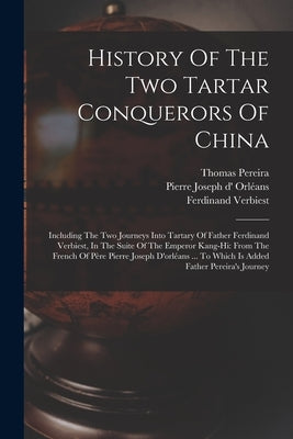 History Of The Two Tartar Conquerors Of China: Including The Two Journeys Into Tartary Of Father Ferdinand Verbiest, In The Suite Of The Emperor Kang- by Pierre Joseph D' Orléans