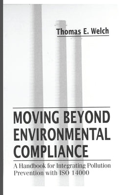 Moving Beyond Environmental Compliance: A Handbook for Integrating Pollution Prevention with ISO 14000 by Welch, Thomas Elliott