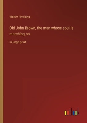Old John Brown, the man whose soul is marching on: in large print by Hawkins, Walter