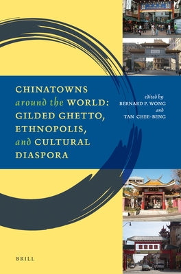 Chinatowns Around the World: Gilded Ghetto, Ethnopolis, and Cultural Diaspora by Wong, Bernard P.