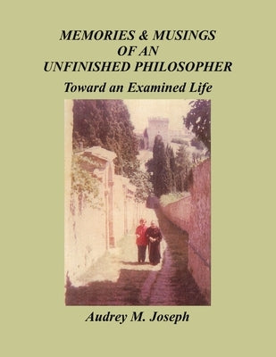 Memories And Musings Of An Unfinished Philosopher: Toward an Examined Life by Joseph, Audrey M.