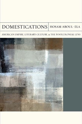 Domestications: American Empire, Literary Culture, and the Postcolonial Lens Volume 31 by Aboul-Ela, Hosam Mohamed