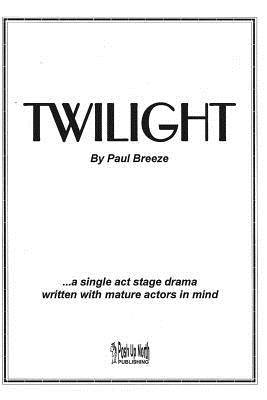 Twilight: a single act stage drama written with mature actors in mind. by Breeze, Paul