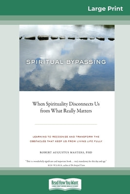 Spiritual Bypassing: When Spirituality Disconnects Us from What Really Matters (16pt Large Print Edition) by Augustus Masters, Robert