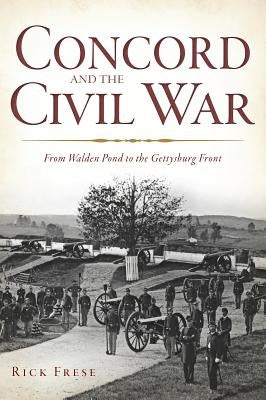 Concord and the Civil War: From Walden Pond to the Gettysburg Front by Frese, Richard
