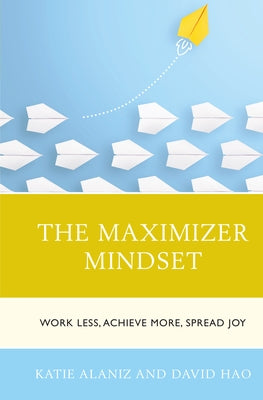 The Maximizer Mindset: Work Less, Achieve More, Spread Joy by Alaniz, Katie