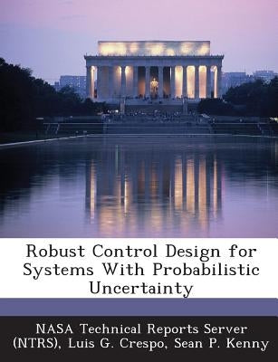Robust Control Design for Systems with Probabilistic Uncertainty by Crespo, Luis G.