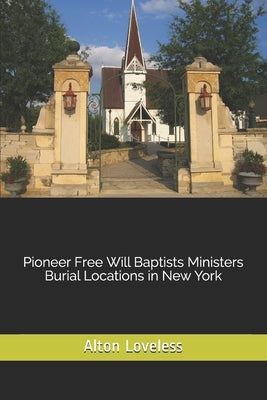 Pioneer Free Will Baptists Ministers Burial Locations in New York by Loveless, Alton E.