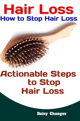 Hair Loss: How to Stop Hair Loss: Actionable Steps to Stop Hair Loss (Hair Loss Cure, Hair Care, Natural Hair Loss Cures) by Changes, Daisy